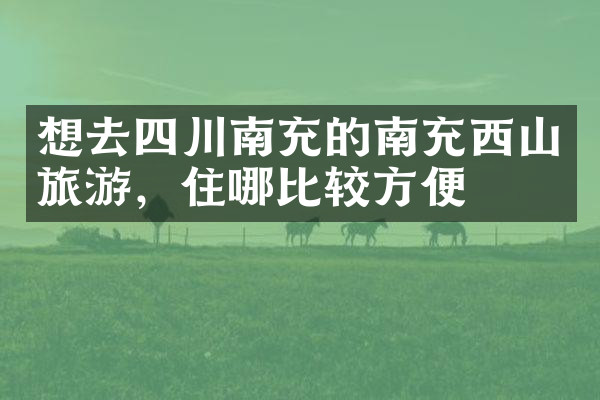 想去四川南充的南充西山旅游，住哪比较方便