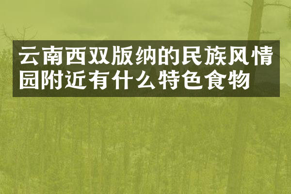 云南西双版纳的民族风情园附近有什么特色食物吗