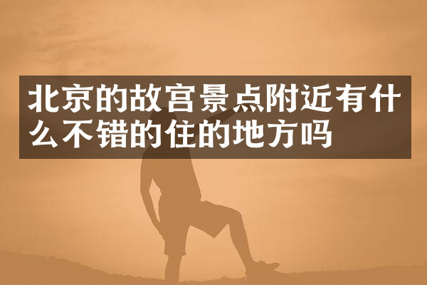 北京的故宫景点附近有什么不错的住的地方吗