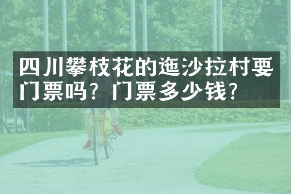 四川攀枝花的迤沙拉村要门票吗？门票多少钱？