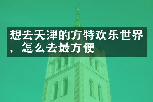 想去天津的方特欢乐世界，怎么去最方便