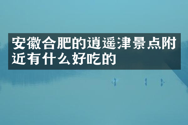 安徽合肥的逍遥津景点附近有什么好吃的