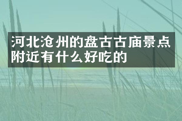 河北沧州的盘古古庙景点附近有什么好吃的