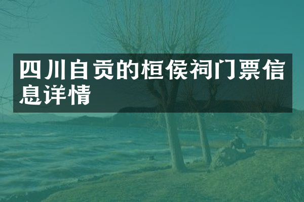 四川自贡的桓侯祠门票信息详情