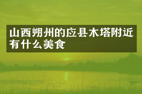 山西朔州的应县木塔附近有什么美食