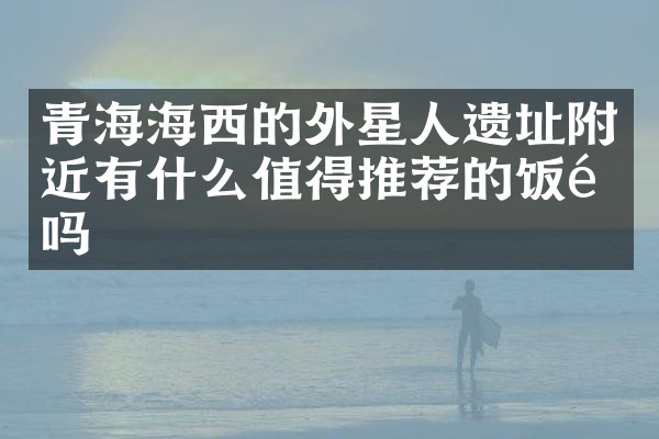 青海海西的外星人遗址附近有什么值得推荐的饭馆吗