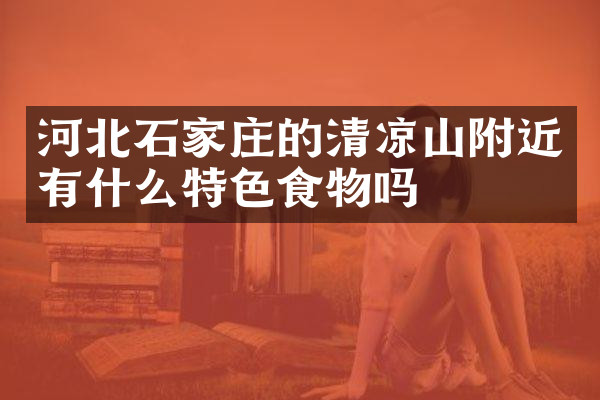 河北石家庄的清凉山附近有什么特色食物吗