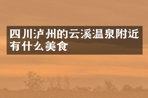 四川泸州的云溪温泉附近有什么美食