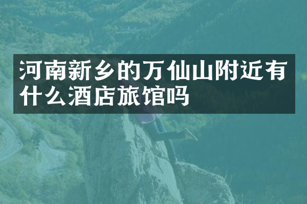 河南新乡的万仙山附近有什么酒店旅馆吗