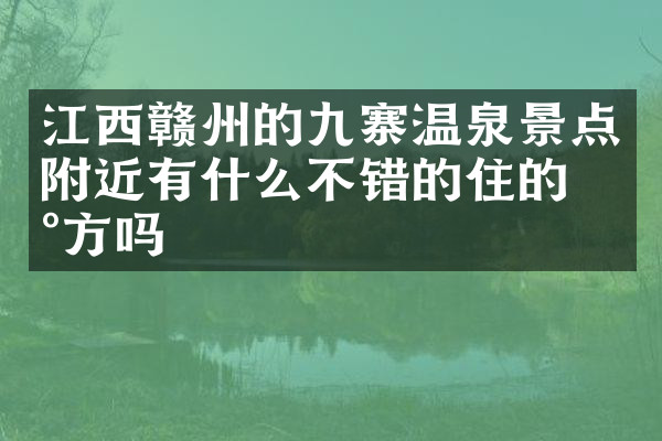 江西赣州的九寨温泉景点附近有什么不错的住的地方吗
