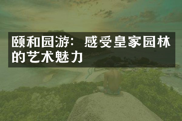 颐和园游：感受皇家园林的艺术魅力