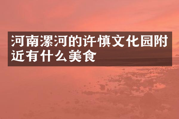 河南漯河的许慎文化园附近有什么美食
