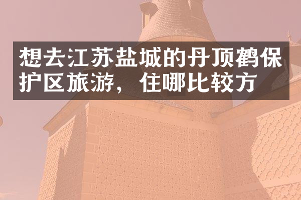想去江苏盐城的丹顶鹤保护区旅游，住哪比较方便