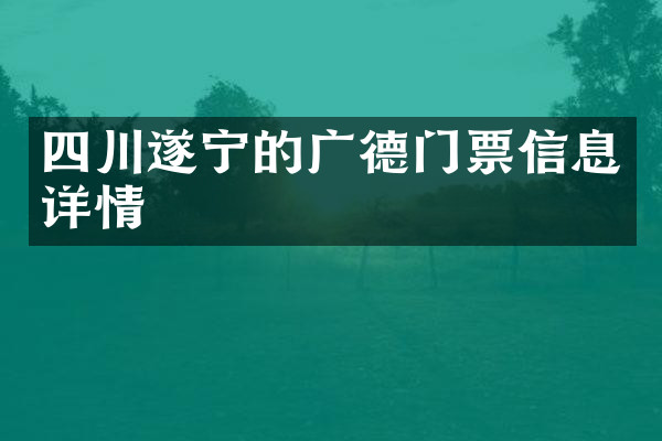 四川遂宁的广德门票信息详情