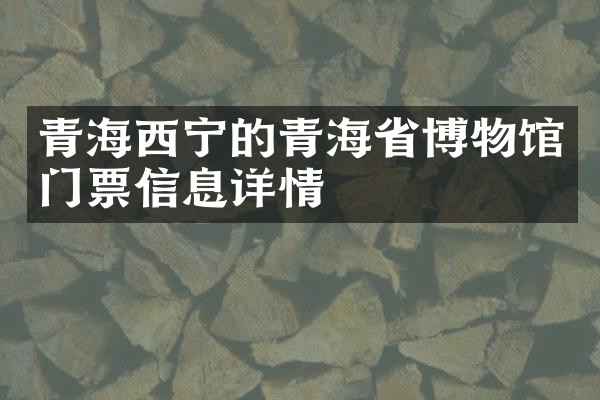青海西宁的青海省博物馆门票信息详情