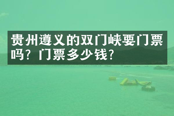 贵州遵义的双门峡要门票吗？门票多少钱？