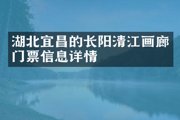 湖北宜昌的长阳清江画廊门票信息详情