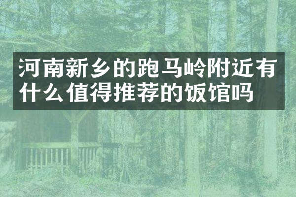 河南新乡的跑马岭附近有什么值得推荐的饭馆吗