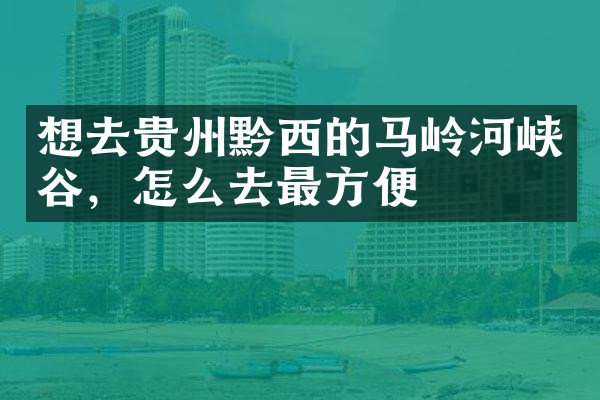 想去贵州黔西的马岭河峡谷，怎么去最方便