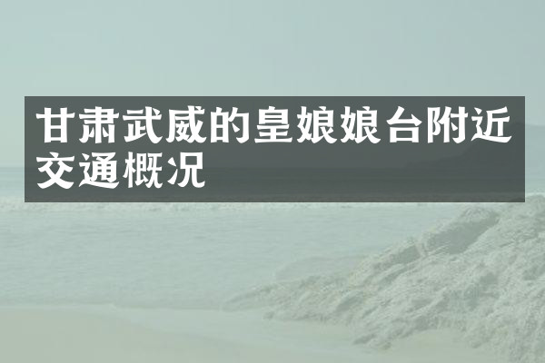 甘肃武威的皇娘娘台附近交通概况