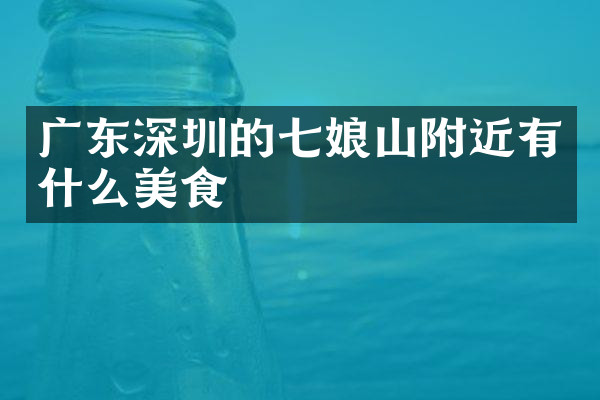 广东深圳的七娘山附近有什么美食