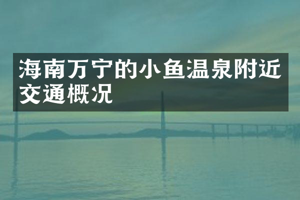 海南万宁的小鱼温泉附近交通概况