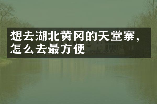 想去湖北黄冈的天堂寨，怎么去最方便
