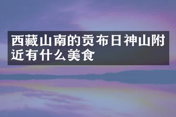 西藏山南的贡布日神山附近有什么美食