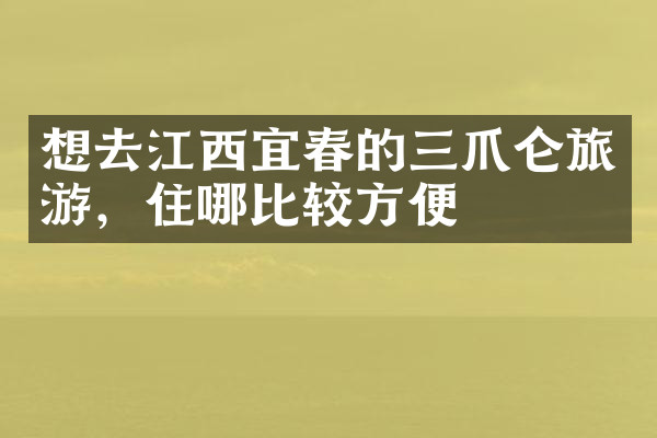 想去江西宜春的三爪仑旅游，住哪比较方便