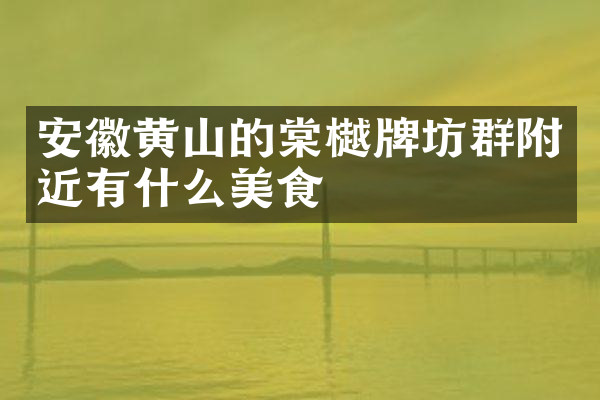 安徽黄山的棠樾牌坊群附近有什么美食