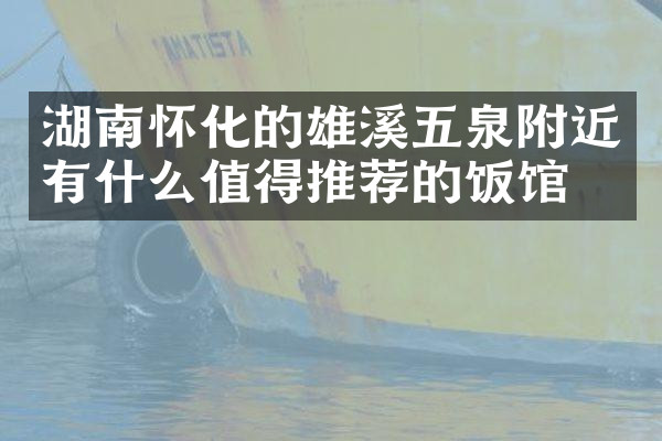 湖南怀化的雄溪五泉附近有什么值得推荐的饭馆吗