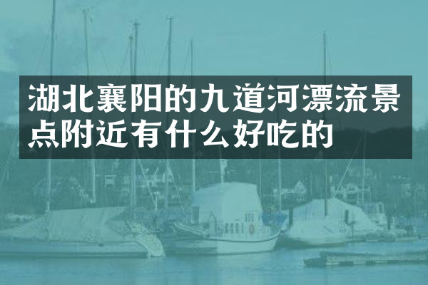 湖北襄阳的九道河漂流景点附近有什么好吃的