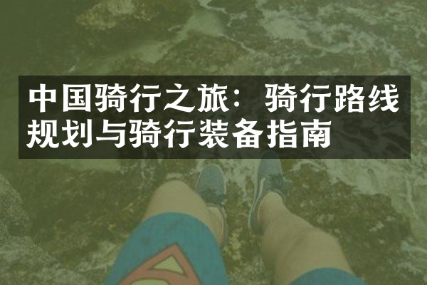 中国骑行之旅：骑行路线规划与骑行装备指南