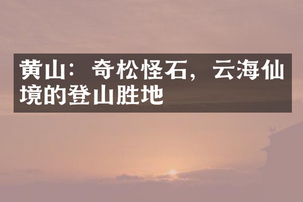 黄山：奇松怪石，云海仙境的登山胜地