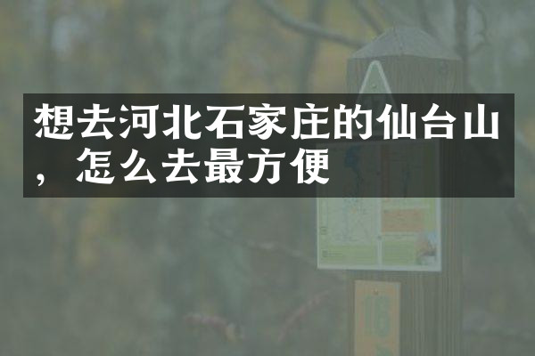 想去河北石家庄的仙台山，怎么去最方便