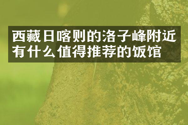 西藏日喀则的洛子峰附近有什么值得推荐的饭馆吗