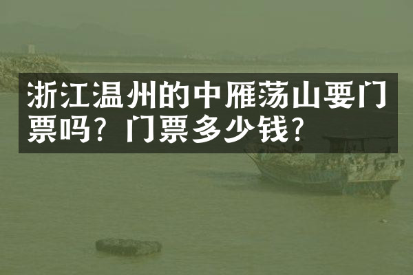 浙江温州的中雁荡山要门票吗？门票多少钱？