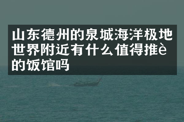 山东德州的泉城海洋极地世界附近有什么值得推荐的饭馆吗