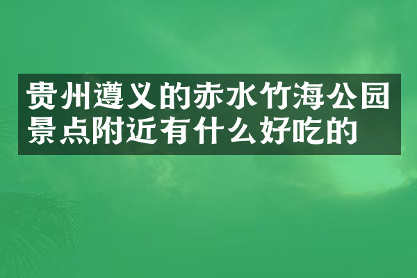 贵州遵义的赤水竹海公园景点附近有什么好吃的