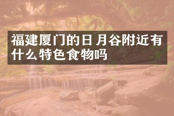 福建厦门的日月谷附近有什么特色食物吗
