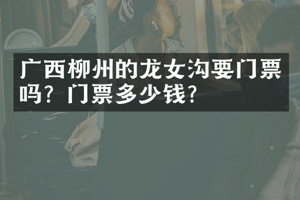 广西柳州的龙女沟要门票吗？门票多少钱？