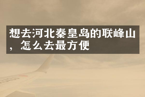 想去河北秦皇岛的联峰山，怎么去最方便