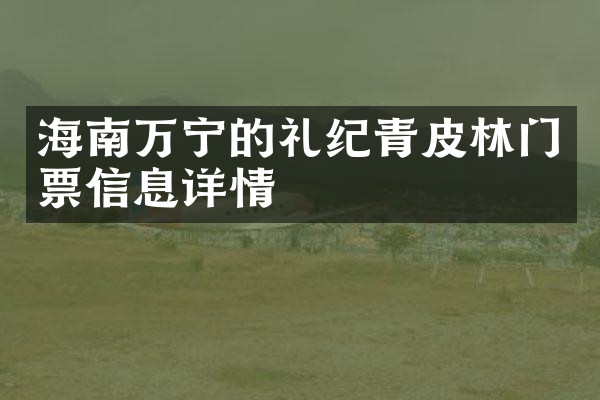 海南万宁的礼纪青皮林门票信息详情
