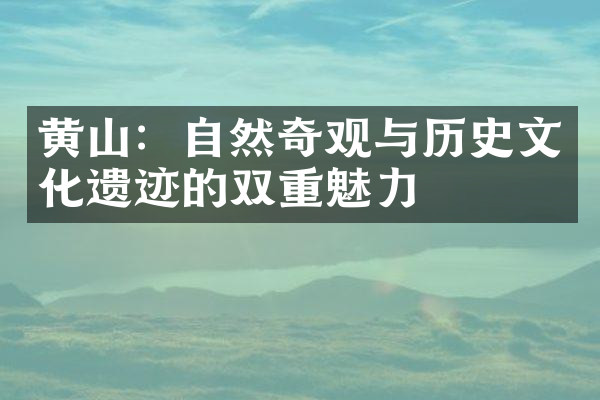 黄山：自然奇观与历史文化遗迹的双重魅力