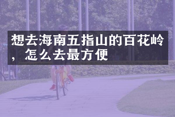 想去海南五指山的百花岭，怎么去最方便