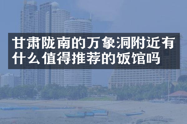 甘肃陇南的万象洞附近有什么值得推荐的饭馆吗