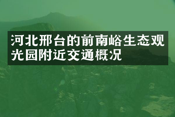 河北邢台的前南峪生态观光园附近交通概况