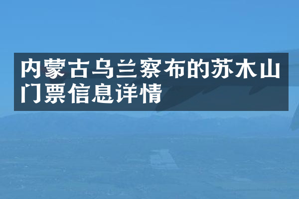 内蒙古乌兰察布的苏木山门票信息详情