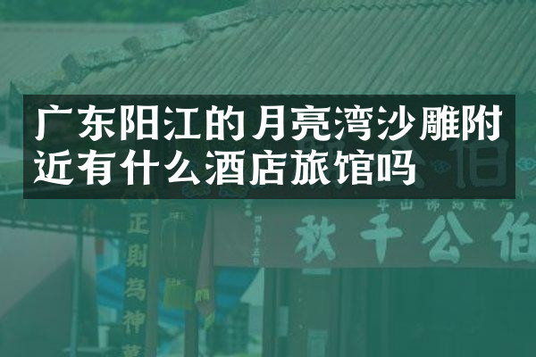 广东阳江的月亮湾沙雕附近有什么酒店旅馆吗
