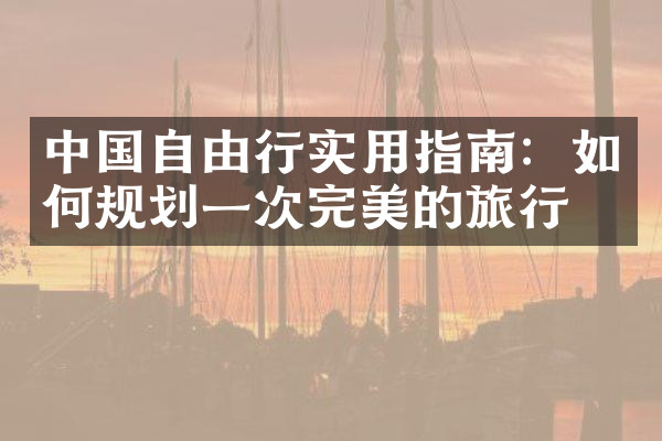 中国自由行实用指南：如何规划一次完美的旅行
